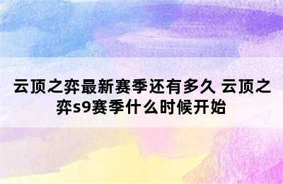 云顶之弈最新赛季还有多久 云顶之弈s9赛季什么时候开始